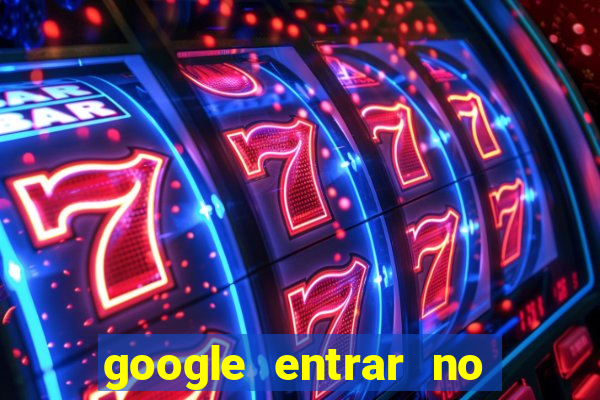 google entrar no jogo de c****